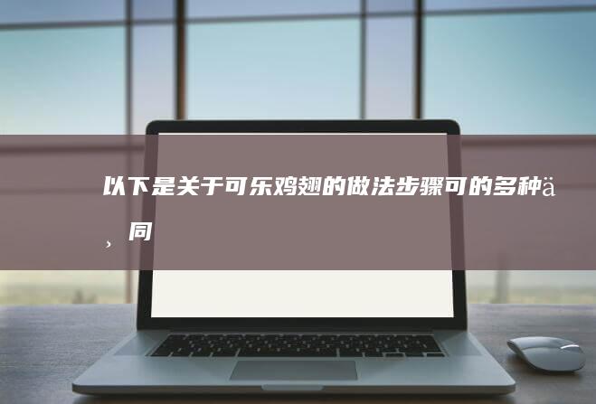 以下是关于“可乐鸡翅的做法步骤可”的多种不同说法，供您参考：